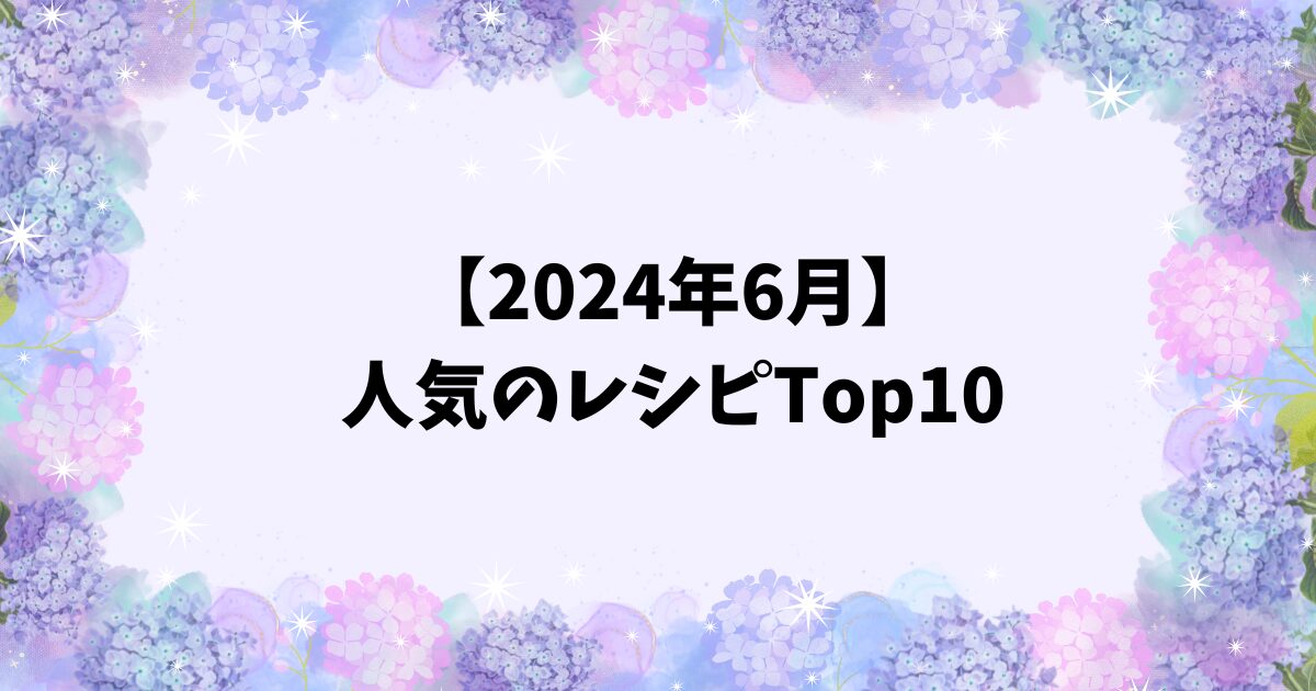 2024年6月人気のレシピTop10